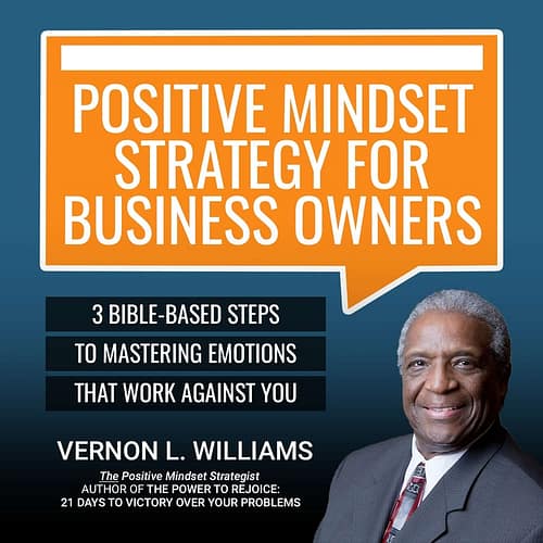 Positive Mindset Strategy for Business Owners: 3 Bible-Based Steps To Mastering Emotions That Work Against You